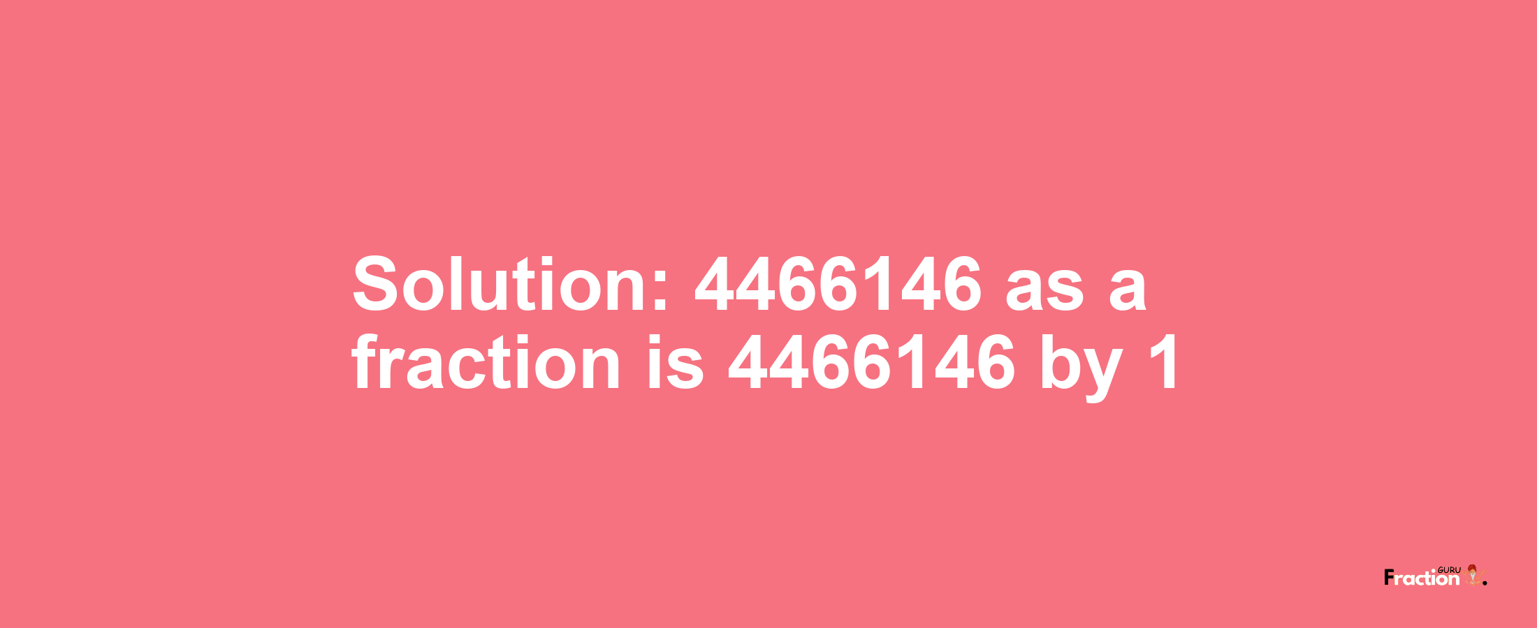 Solution:4466146 as a fraction is 4466146/1